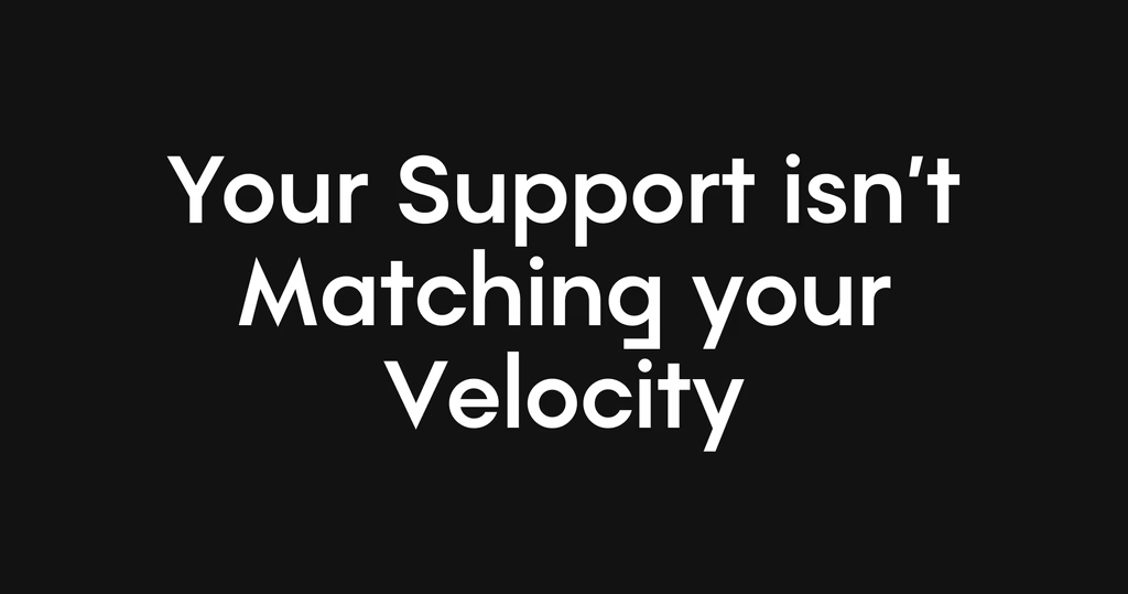 Your Support isn't Matching Your Velocity